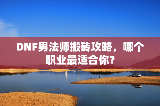 DNF男法师搬砖攻略，哪个职业最适合你？