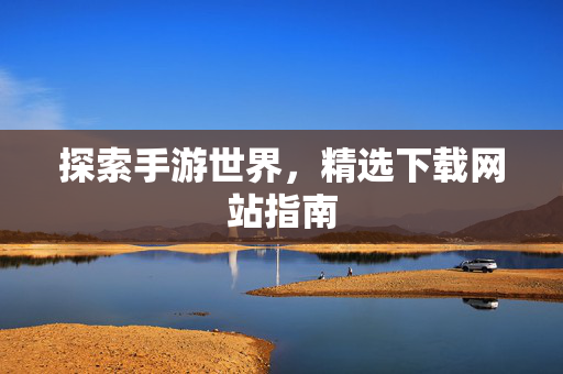 探索手游世界，精选下载网站指南