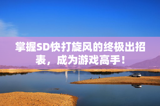 掌握SD快打旋风的终极出招表，成为游戏高手！