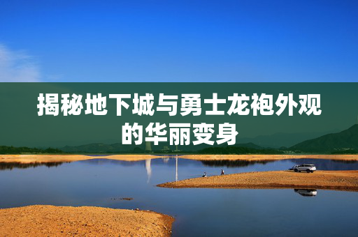 揭秘地下城与勇士龙袍外观的华丽变身
