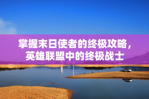 掌握末日使者的终极攻略，英雄联盟中的终极战士