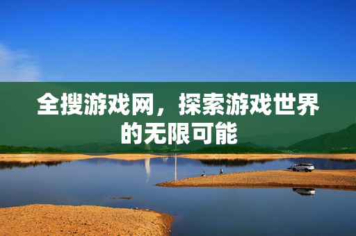 全搜游戏网，探索游戏世界的无限可能