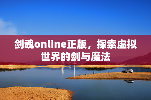 剑魂online正版，探索虚拟世界的剑与魔法