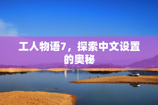 工人物语7，探索中文设置的奥秘