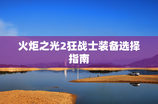 火炬之光2狂战士装备选择指南