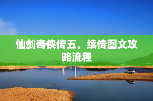 仙剑奇侠传五，续传图文攻略流程