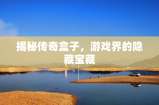 揭秘传奇盒子，游戏界的隐藏宝藏