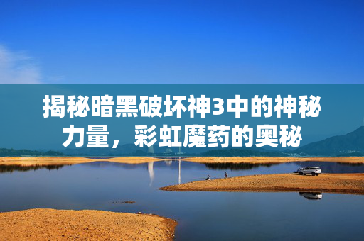揭秘暗黑破坏神3中的神秘力量，彩虹魔药的奥秘