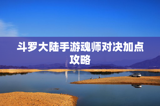 斗罗大陆手游魂师对决加点攻略