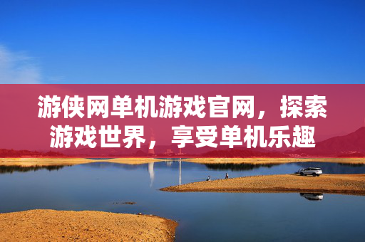 游侠网单机游戏官网,探索游戏世界,享受单机乐趣 游侠网单机游戏官网,探索游戏世界,享受单机乐趣