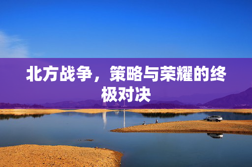 北方战争，策略与荣耀的终极对决
