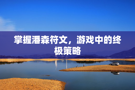 掌握潘森符文,游戏中的终极策略 掌握潘森符文,游戏中的终极策略