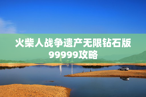 火柴人战争遗产无限钻石版99999攻略