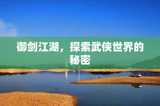 御剑江湖，探索武侠世界的秘密