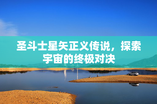 圣斗士星矢正义传说，探索宇宙的终极对决