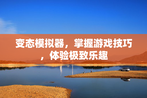 变态模拟器，掌握游戏技巧，体验极致乐趣