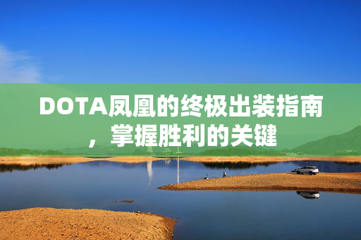 DOTA凤凰的终极出装指南，掌握胜利的关键