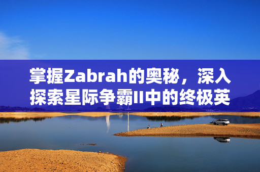 掌握Zabrah的奥秘，深入探索星际争霸II中的终极英雄