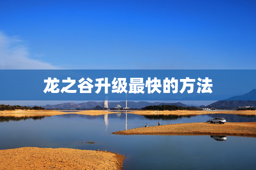 龙之谷升级最快的方法 龙之谷升级最快的方法