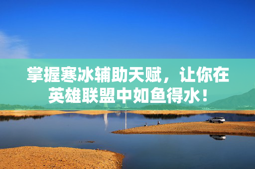 掌握寒冰辅助天赋,让你在英雄联盟中如鱼得水! 掌握寒冰辅助天赋,让你在英雄联盟中如鱼得水!