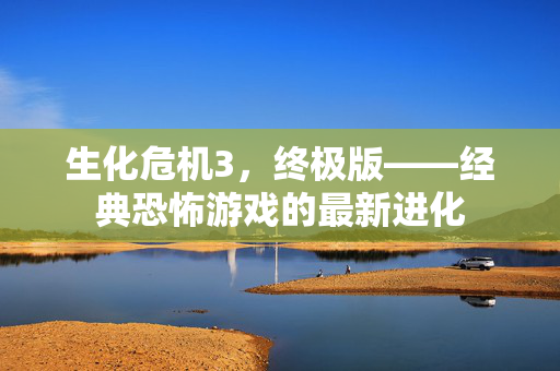 生化危机3,终极版——经典恐怖游戏的最新进化 生化危机3,终极版——经典恐怖游戏的最新进化