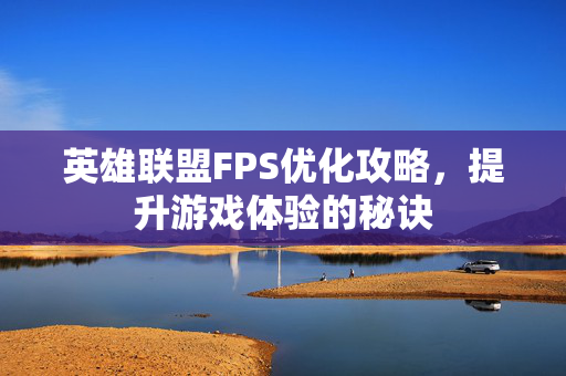 英雄联盟FPS优化攻略，提升游戏体验的秘诀