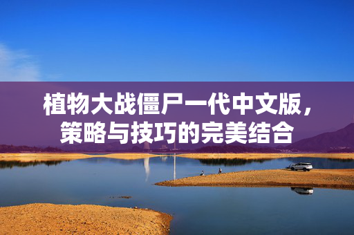 植物大战僵尸一代中文版，策略与技巧的完美结合