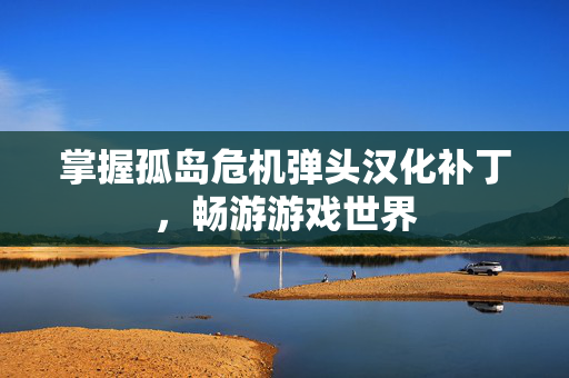 掌握孤岛危机弹头汉化补丁，畅游游戏世界