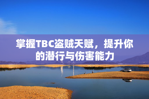 掌握TBC盗贼天赋，提升你的潜行与伤害能力