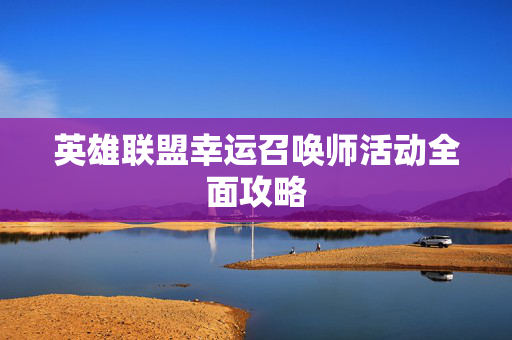 英雄联盟幸运召唤师活动全面攻略