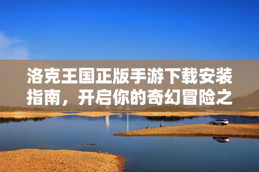 洛克王国正版手游下载安装指南，开启你的奇幻冒险之旅