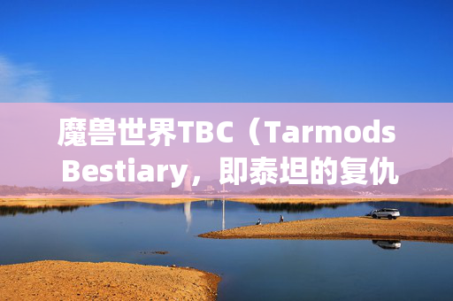 魔兽世界TBC(Tarmods Bestiary,即泰坦的复仇资料片)掉落查询指南 魔兽世界TBC(Tarmods Bestiary,即泰坦的复仇资料片)掉落查询指南