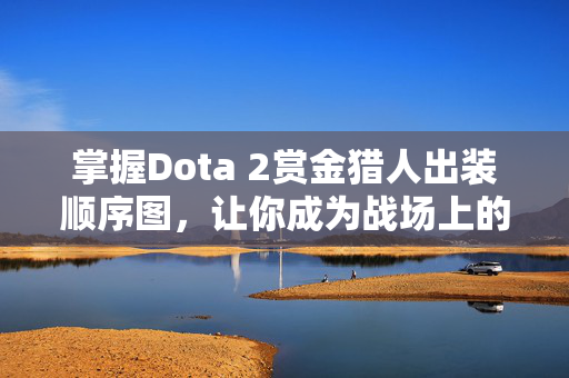 掌握Dota 2赏金猎人出装顺序图，让你成为战场上的猎手