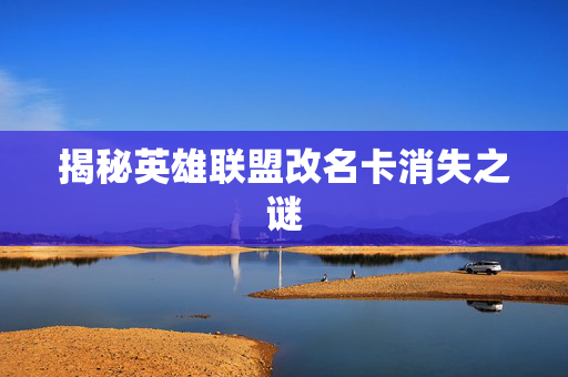 揭秘英雄联盟改名卡消失之谜