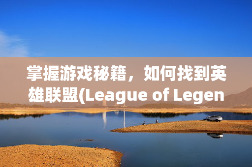 掌握游戏秘籍,如何找到英雄联盟(League of Legends)的周免英雄 掌握游戏秘籍,如何找到英雄联盟(League of Legends)的周免英雄