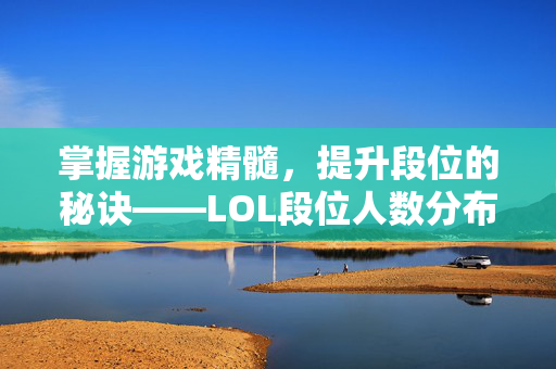 掌握游戏精髓，提升段位的秘诀——LOL段位人数分布分析