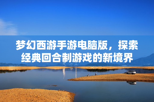 梦幻西游手游电脑版,探索经典回合制游戏的新境界 梦幻西游手游电脑版,探索经典回合制游戏的新境界