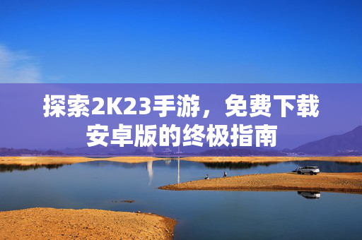 探索2K23手游，免费下载安卓版的终极指南