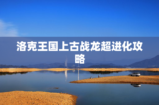 洛克王国上古战龙超进化攻略