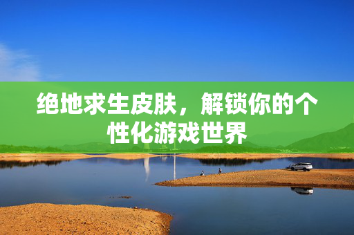 绝地求生皮肤，解锁你的个性化游戏世界
