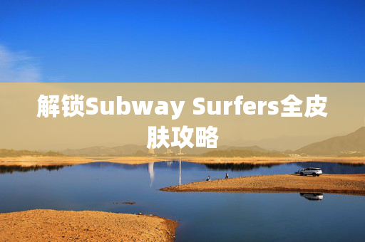 解锁Subway Surfers全皮肤攻略
