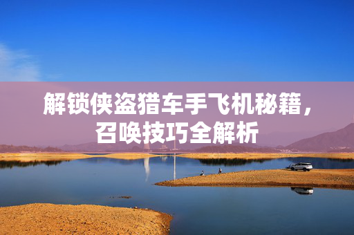 解锁侠盗猎车手飞机秘籍,召唤技巧全解析 解锁侠盗猎车手飞机秘籍,召唤技巧全解析