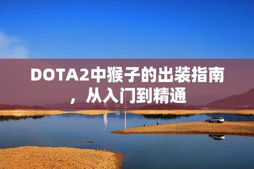 DOTA2中猴子的出装指南，从入门到精通