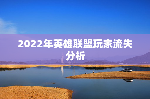 2022年英雄联盟玩家流失分析