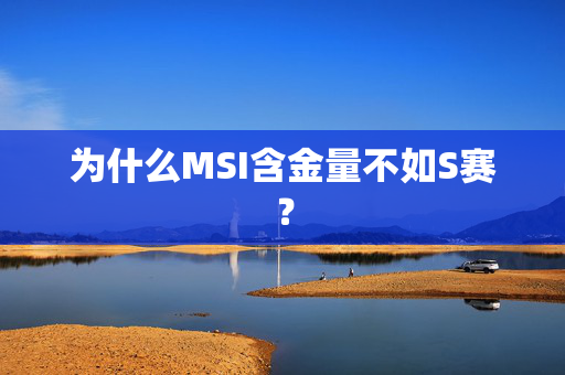 为什么MSI含金量不如S赛? 为什么MSI含金量不如S赛?