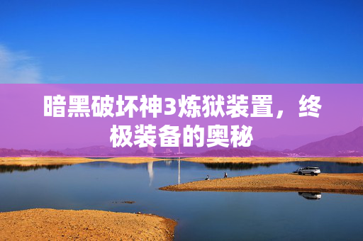 暗黑破坏神3炼狱装置，终极装备的奥秘