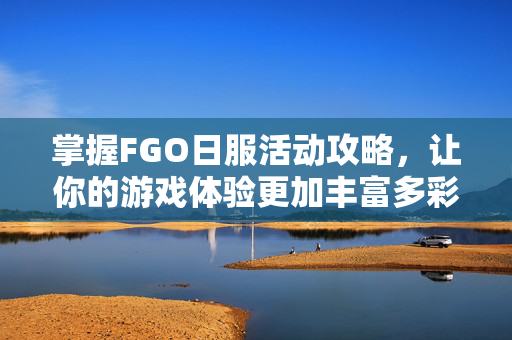 掌握FGO日服活动攻略,让你的游戏体验更加丰富多彩 掌握FGO日服活动攻略,让你的游戏体验更加丰富多彩