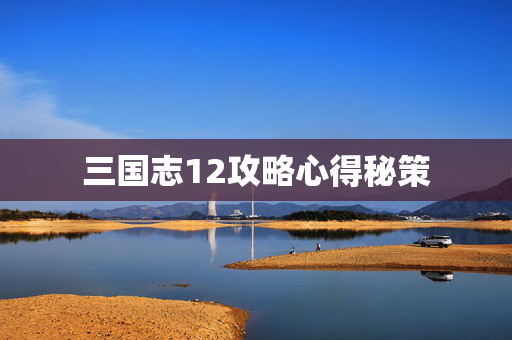 三国志12攻略心得秘策