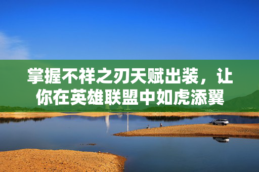 掌握不祥之刃天赋出装，让你在英雄联盟中如虎添翼