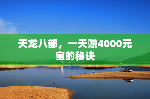 天龙八部,一天赚4000元宝的秘诀 天龙八部,一天赚4000元宝的秘诀